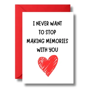 Valentine's Day Greeting Card, Anniversary - I Never Want To Stop Making Memories With You"